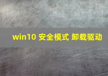 win10 安全模式 卸载驱动